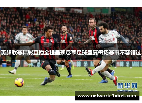 英超联赛精彩直播全程呈现尽享足球盛宴每场赛事不容错过